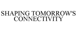SHAPING TOMORROW'S CONNECTIVITY trademark