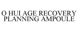 O HUI AGE RECOVERY PLANNING AMPOULE trademark