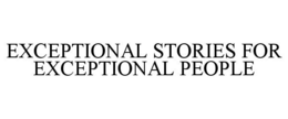 EXCEPTIONAL STORIES FOR EXCEPTIONAL PEOPLE trademark