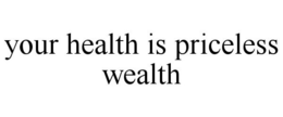 YOUR HEALTH IS PRICELESS WEALTH trademark