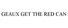 GEAUX GET THE RED CAN trademark
