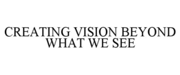 CREATING VISION BEYOND WHAT WE SEE trademark