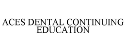 ACES DENTAL CONTINUING EDUCATION trademark