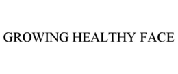 GROWING HEALTHY FACE trademark