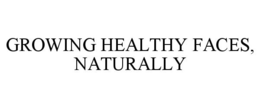 GROWING HEALTHY FACES, NATURALLY trademark