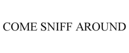COME SNIFF AROUND trademark