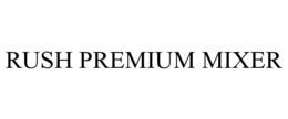 RUSH PREMIUM MIXER trademark