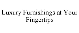 LUXURY FURNISHINGS AT YOUR FINGERTIPS trademark