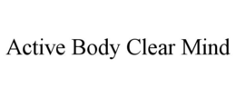 ACTIVE BODY CLEAR MIND trademark