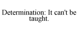 DETERMINATION: IT CAN'T BE TAUGHT. trademark