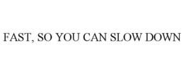 FAST, SO YOU CAN SLOW DOWN trademark