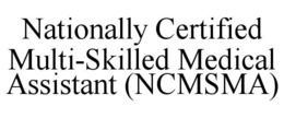 NATIONALLY CERTIFIED MULTI-SKILLED MEDICAL ASSISTANT (NCMSMA) trademark