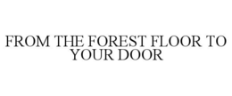 FROM THE FOREST FLOOR TO YOUR DOOR trademark