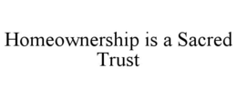 HOMEOWNERSHIP IS A SACRED TRUST trademark