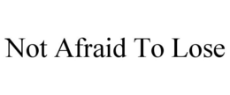 NOT AFRAID TO LOSE trademark