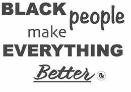 BLACK PEOPLE MAKE EVERYTHING BETTER R.B trademark