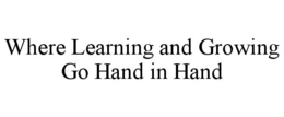 WHERE LEARNING AND GROWING GO HAND IN HAND trademark