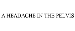 A HEADACHE IN THE PELVIS trademark