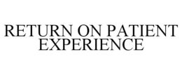 RETURN ON PATIENT EXPERIENCE trademark