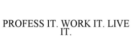 PROFESS IT. WORK IT. LIVE IT. trademark