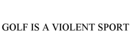 GOLF IS A VIOLENT SPORT trademark
