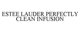 ESTEE LAUDER PERFECTLY CLEAN INFUSION trademark