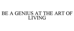 BE A GENIUS AT THE ART OF LIVING trademark