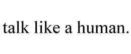 TALK LIKE A HUMAN. trademark