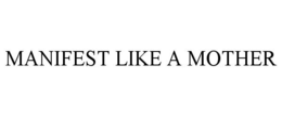MANIFEST LIKE A MOTHER trademark