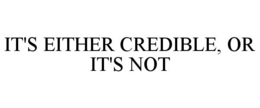 IT'S EITHER CREDIBLE, OR IT'S NOT trademark