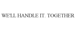WE'LL HANDLE IT. TOGETHER trademark