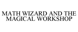 MATH WIZARD AND THE MAGICAL WORKSHOP trademark