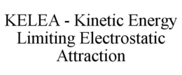 KELEA - KINETIC ENERGY LIMITING ELECTROSTATIC ATTRACTION trademark