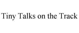TINY TALKS ON THE TRACK trademark