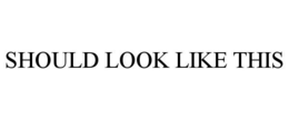 SHOULD LOOK LIKE THIS trademark