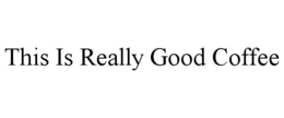 THIS IS REALLY GOOD COFFEE trademark