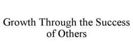 GROWTH THROUGH THE SUCCESS OF OTHERS trademark