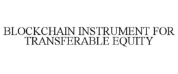 BLOCKCHAIN INSTRUMENT FOR TRANSFERABLE EQUITY trademark