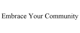 EMBRACE YOUR COMMUNITY trademark