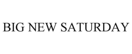 BIG NEW SATURDAY trademark