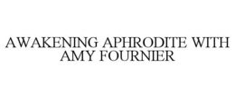 AWAKENING APHRODITE WITH AMY FOURNIER trademark