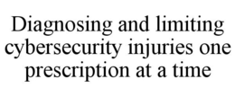 DIAGNOSING AND LIMITING CYBERSECURITY INJURIES ONE PRESCRIPTION AT A TIME trademark