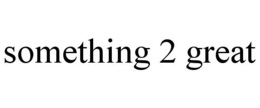 SOMETHING 2 GREAT trademark