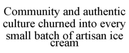 COMMUNITY AND AUTHENTIC CULTURE CHURNED INTO EVERY SMALL BATCH OF ARTISAN ICE CREAM trademark