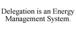 DELEGATION IS AN ENERGY MANAGEMENT SYSTEM. trademark