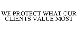 WE PROTECT WHAT OUR CLIENTS VALUE MOST trademark