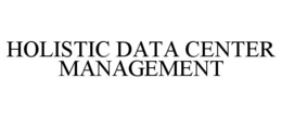HOLISTIC DATA CENTER MANAGEMENT trademark
