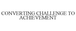 CONVERTING CHALLENGE TO ACHIEVEMENT trademark