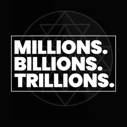 MILLIONS. BILLIONS. TRILLIONS. trademark