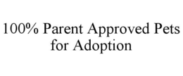 100% PARENT APPROVED PETS FOR ADOPTION trademark